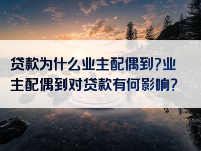 贷款为什么业主配偶到？业主配偶到对贷款有何影响？