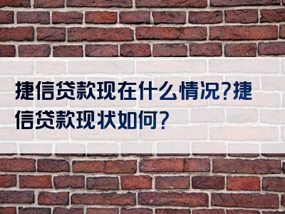 捷信贷款现在什么情况？捷信贷款现状如何？