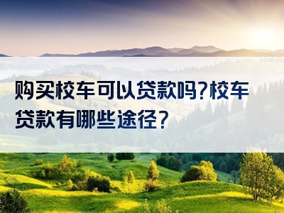 购买校车可以贷款吗？校车贷款有哪些途径？