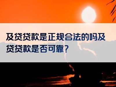 及贷贷款是正规合法的吗及贷贷款是否可靠？