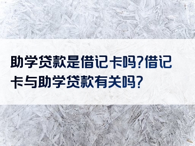 助学贷款是借记卡吗？借记卡与助学贷款有关吗？