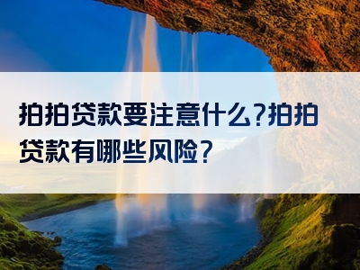 拍拍贷款要注意什么？拍拍贷款有哪些风险？