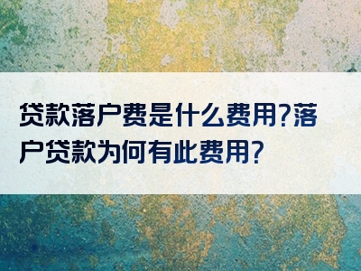 贷款落户费是什么费用？落户贷款为何有此费用？