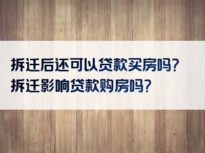 拆迁后还可以贷款买房吗？拆迁影响贷款购房吗？