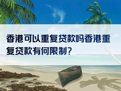 香港可以重复贷款吗香港重复贷款有何限制？