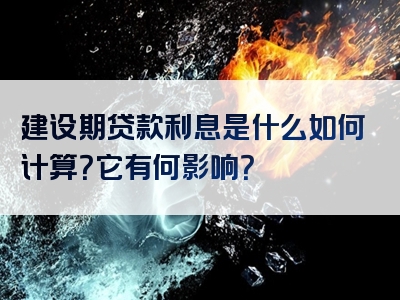 建设期贷款利息是什么如何计算？它有何影响？