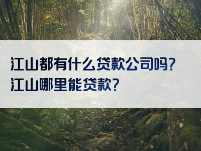 江山都有什么贷款公司吗？江山哪里能贷款？