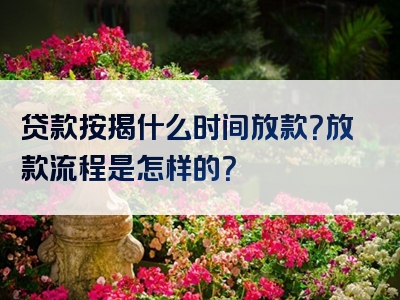 贷款按揭什么时间放款？放款流程是怎样的？