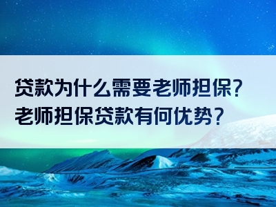 贷款为什么需要老师担保？老师担保贷款有何优势？