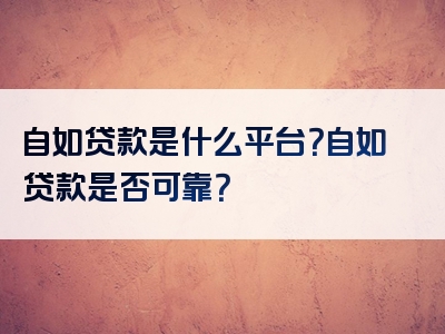 自如贷款是什么平台？自如贷款是否可靠？