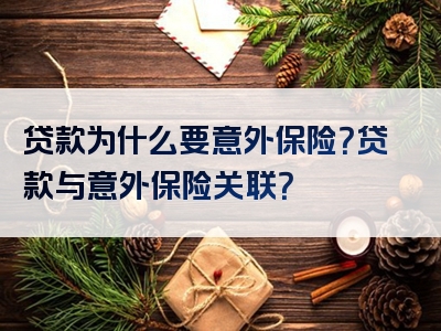 贷款为什么要意外保险？贷款与意外保险关联？