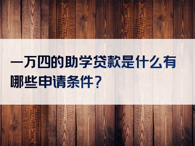 一万四的助学贷款是什么有哪些申请条件？