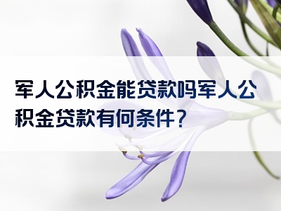 军人公积金能贷款吗军人公积金贷款有何条件？