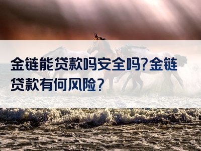 金链能贷款吗安全吗？金链贷款有何风险？