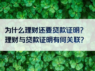 为什么理财还要贷款证明？理财与贷款证明有何关联？