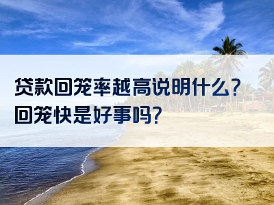 贷款回笼率越高说明什么？回笼快是好事吗？