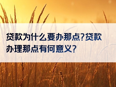 贷款为什么要办那点？贷款办理那点有何意义？