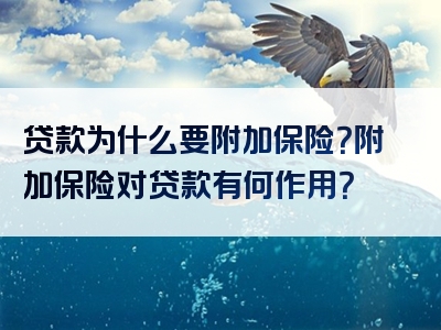 贷款为什么要附加保险？附加保险对贷款有何作用？