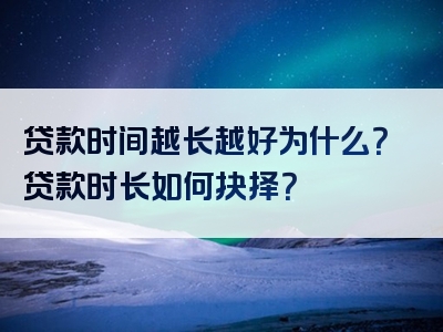 贷款时间越长越好为什么？贷款时长如何抉择？