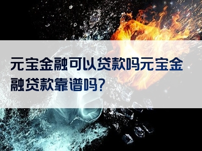 元宝金融可以贷款吗元宝金融贷款靠谱吗？