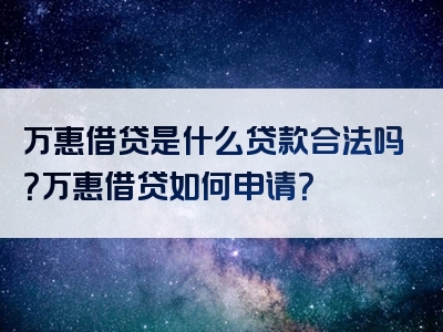 万惠借贷是什么贷款合法吗？万惠借贷如何申请？