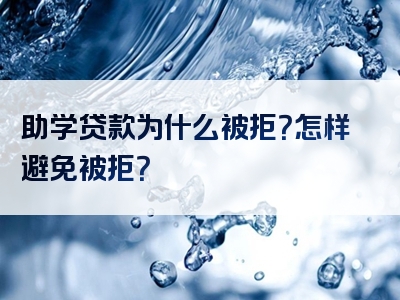 助学贷款为什么被拒？怎样避免被拒？