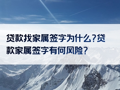 贷款找家属签字为什么？贷款家属签字有何风险？