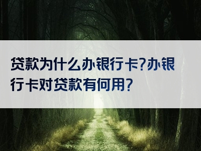 贷款为什么办银行卡？办银行卡对贷款有何用？